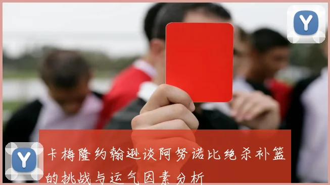 卡梅隆约翰逊谈阿努诺比绝杀补篮的挑战与运气因素分析
