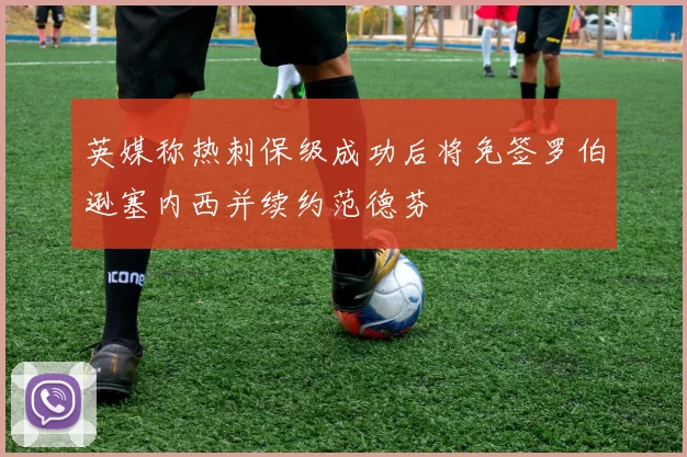 英媒称热刺保级成功后将免签罗伯逊塞内西并续约范德芬