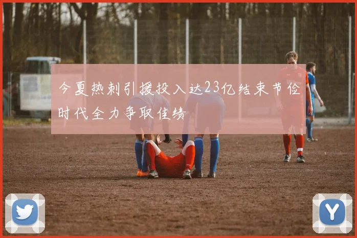 今夏热刺引援投入达23亿结束节俭时代全力争取佳绩