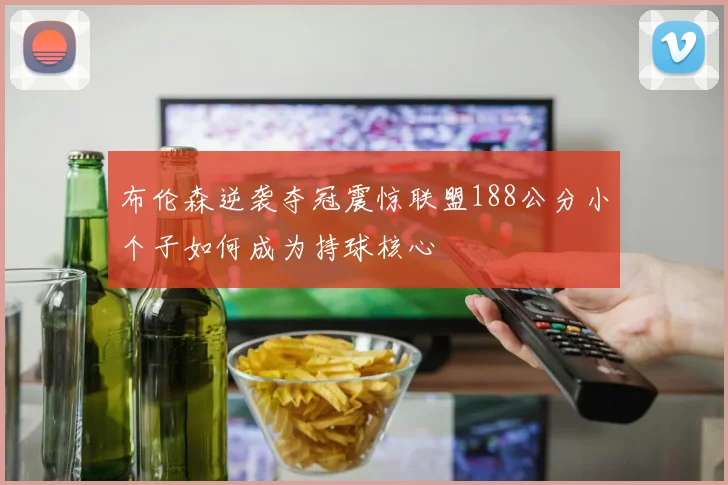 布伦森逆袭夺冠震惊联盟188公分小个子如何成为持球核心