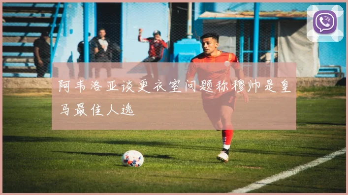 阿韦洛亚谈更衣室问题称穆帅是皇马最佳人选