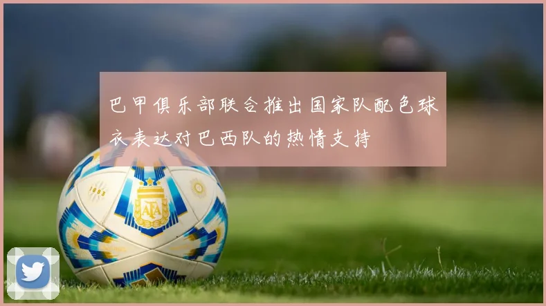 巴甲俱乐部联合推出国家队配色球衣表达对巴西队的热情支持