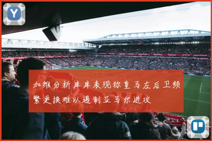 加维分析库库表现称皇马左后卫频繁更换难以遏制亚马尔进攻